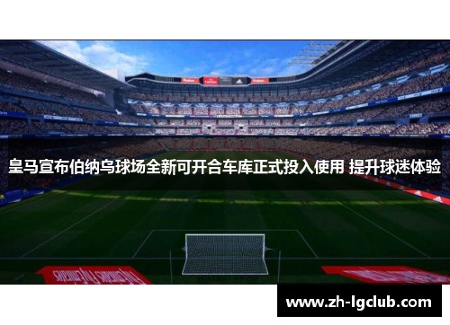 皇马宣布伯纳乌球场全新可开合车库正式投入使用 提升球迷体验 皇马宣布伯纳乌球场全新可开合车库正式投入使用 提升球迷体验