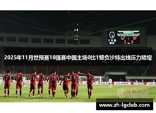 2025年11月世预赛18强赛中国主场0比1憾负沙特出线压力陡增