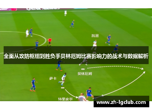 全面从攻防枢纽到胜负手贝林厄姆比赛影响力的战术与数据解析 全面从攻防枢纽到胜负手贝林厄姆比赛影响力的战术与数据解析