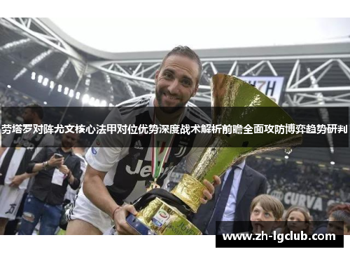 劳塔罗对阵尤文核心法甲对位优势深度战术解析前瞻全面攻防博弈趋势研判