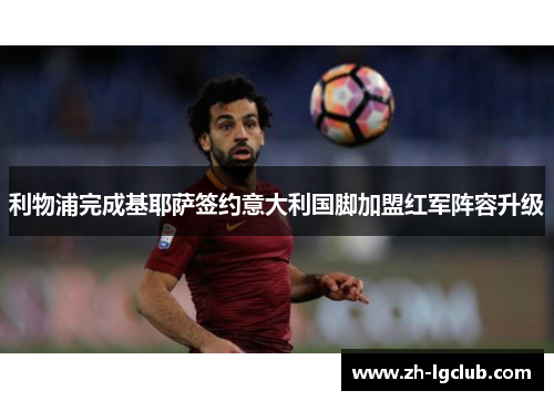利物浦完成基耶萨签约意大利国脚加盟红军阵容升级 利物浦完成基耶萨签约意大利国脚加盟红军阵容升级