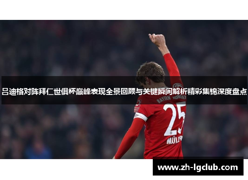 吕迪格对阵拜仁世俱杯巅峰表现全景回顾与关键瞬间解析精彩集锦深度盘点 吕迪格对阵拜仁世俱杯巅峰表现全景回顾与关键瞬间解析精彩集锦深度盘点