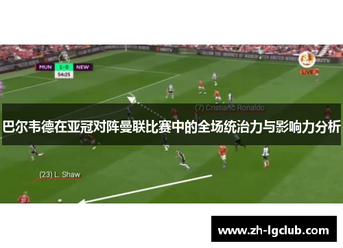 巴尔韦德在亚冠对阵曼联比赛中的全场统治力与影响力分析