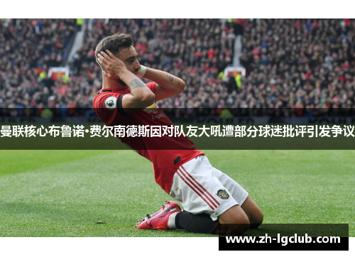 曼联核心布鲁诺·费尔南德斯因对队友大吼遭部分球迷批评引发争议