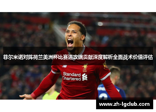 菲尔米诺对阵荷兰美洲杯比赛进攻端贡献深度解析全面战术价值评估