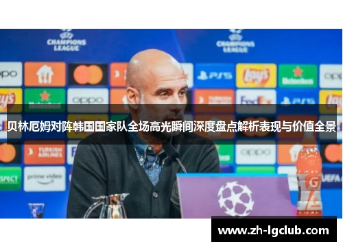 贝林厄姆对阵韩国国家队全场高光瞬间深度盘点解析表现与价值全景