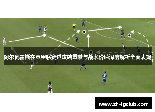 阿尔瓦雷斯在意甲联赛进攻端贡献与战术价值深度解析全面表现 阿尔瓦雷斯在意甲联赛进攻端贡献与战术价值深度解析全面表现