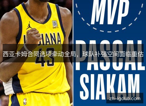 西亚卡姆合同选项牵动全局，球队补强空间面临重估